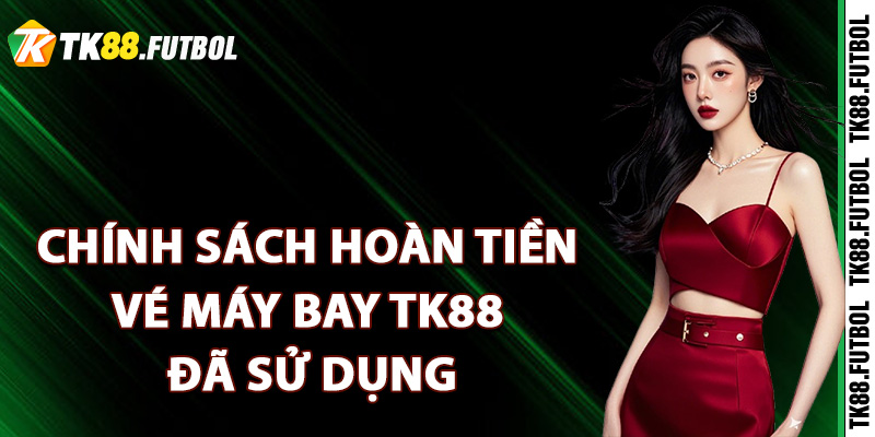 Chính sách hoàn tiền vé máy bay TK88 đã sử dụng