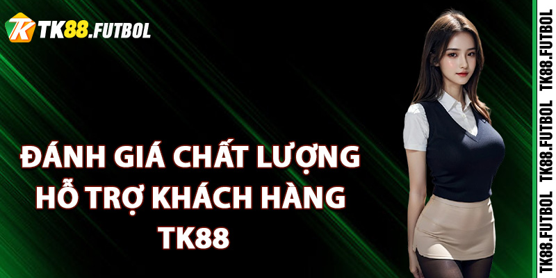 Đánh giá chất lượng hỗ trợ khách hàng TK88
