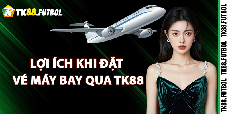 Giới Thiệu TK88 Lựa Chọn Hàng Đầu Cho Vé Máy Bay Giá Rẻ 2 Lợi ích khi đặt vé máy bay qua TK88